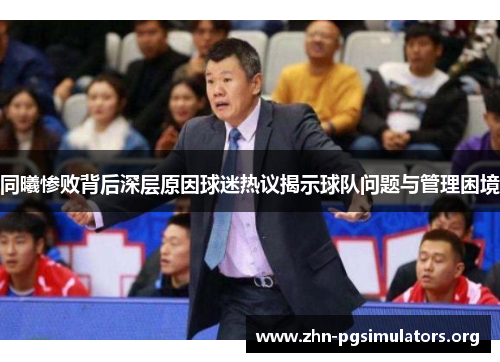 同曦惨败背后深层原因球迷热议揭示球队问题与管理困境 同曦惨败背后深层原因球迷热议揭示球队问题与管理困境