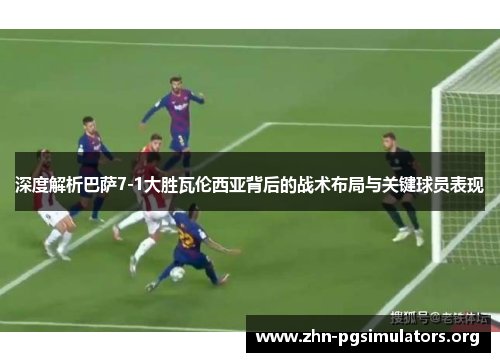 深度解析巴萨7-1大胜瓦伦西亚背后的战术布局与关键球员表现 深度解析巴萨7-1大胜瓦伦西亚背后的战术布局与关键球员表现