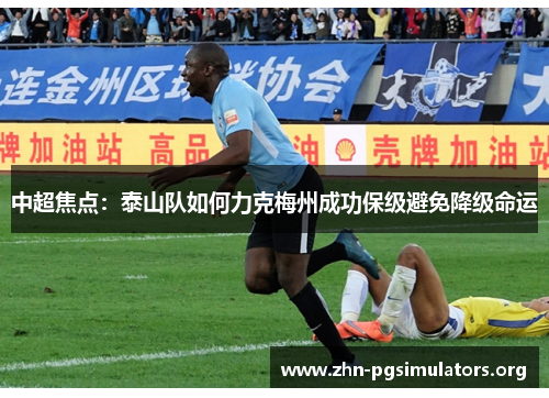 中超焦点:泰山队如何力克梅州成功保级避免降级命运 中超焦点:泰山队如何力克梅州成功保级避免降级命运