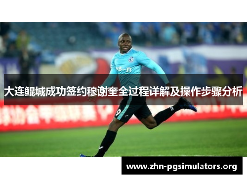 大连鲲城成功签约穆谢奎全过程详解及操作步骤分析 大连鲲城成功签约穆谢奎全过程详解及操作步骤分析