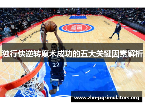 独行侠逆转魔术成功的五大关键因素解析 独行侠逆转魔术成功的五大关键因素解析