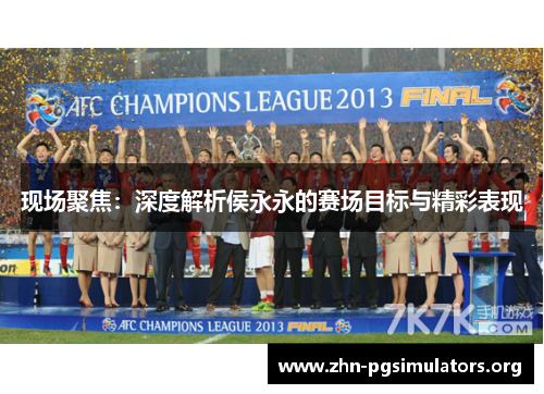 现场聚焦:深度解析侯永永的赛场目标与精彩表现 现场聚焦:深度解析侯永永的赛场目标与精彩表现