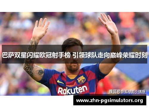 巴萨双星闪耀欧冠射手榜 引领球队走向巅峰荣耀时刻 巴萨双星闪耀欧冠射手榜 引领球队走向巅峰荣耀时刻