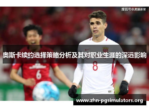 奥斯卡续约选择策略分析及其对职业生涯的深远影响 奥斯卡续约选择策略分析及其对职业生涯的深远影响