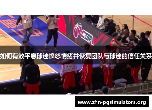 如何有效平息球迷愤怒情绪并恢复团队与球迷的信任关系