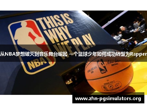 从NBA梦想破灭到音乐舞台崛起 一个篮球少年如何成功转型为Rapper 从NBA梦想破灭到音乐舞台崛起 一个篮球少年如何成功转型为Rapper