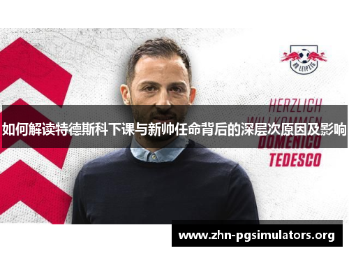 如何解读特德斯科下课与新帅任命背后的深层次原因及影响