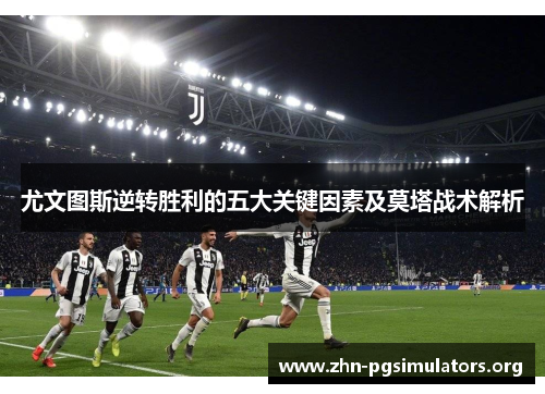 尤文图斯逆转胜利的五大关键因素及莫塔战术解析 尤文图斯逆转胜利的五大关键因素及莫塔战术解析