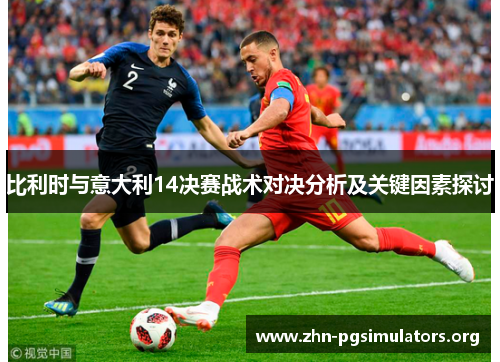 比利时与意大利14决赛战术对决分析及关键因素探讨 比利时与意大利14决赛战术对决分析及关键因素探讨