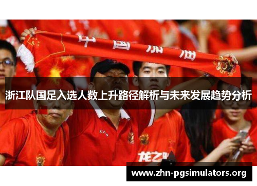 浙江队国足入选人数上升路径解析与未来发展趋势分析 浙江队国足入选人数上升路径解析与未来发展趋势分析