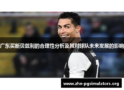 广东买断贝兹利的合理性分析及其对球队未来发展的影响 广东买断贝兹利的合理性分析及其对球队未来发展的影响