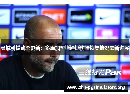 曼城引援动态更新:多库加盟斯通斯伤情恢复情况最新进展 曼城引援动态更新:多库加盟斯通斯伤情恢复情况最新进展