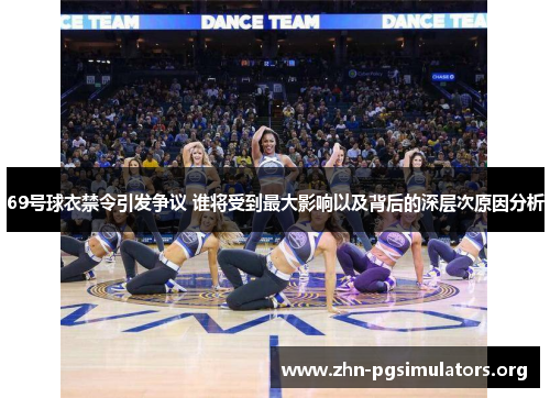 69号球衣禁令引发争议 谁将受到最大影响以及背后的深层次原因分析 69号球衣禁令引发争议 谁将受到最大影响以及背后的深层次原因分析