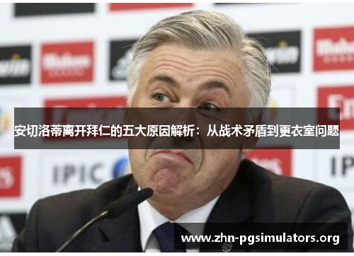 安切洛蒂离开拜仁的五大原因解析:从战术矛盾到更衣室问题 安切洛蒂离开拜仁的五大原因解析:从战术矛盾到更衣室问题