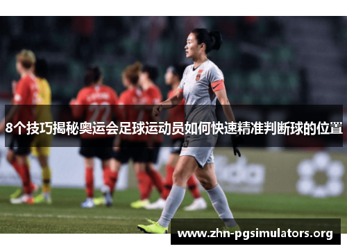 8个技巧揭秘奥运会足球运动员如何快速精准判断球的位置 8个技巧揭秘奥运会足球运动员如何快速精准判断球的位置