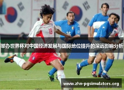 举办世界杯对中国经济发展与国际地位提升的深远影响分析 举办世界杯对中国经济发展与国际地位提升的深远影响分析