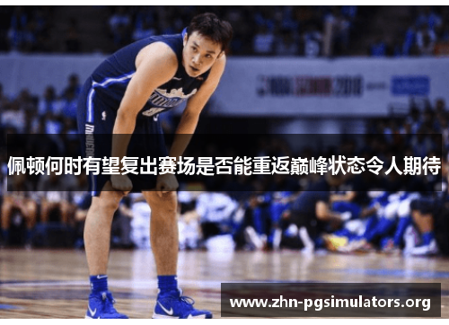 佩顿何时有望复出赛场是否能重返巅峰状态令人期待 佩顿何时有望复出赛场是否能重返巅峰状态令人期待