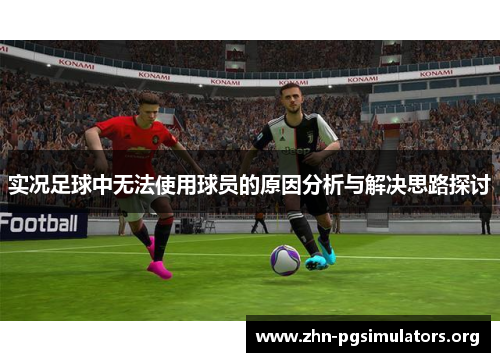 实况足球中无法使用球员的原因分析与解决思路探讨 实况足球中无法使用球员的原因分析与解决思路探讨