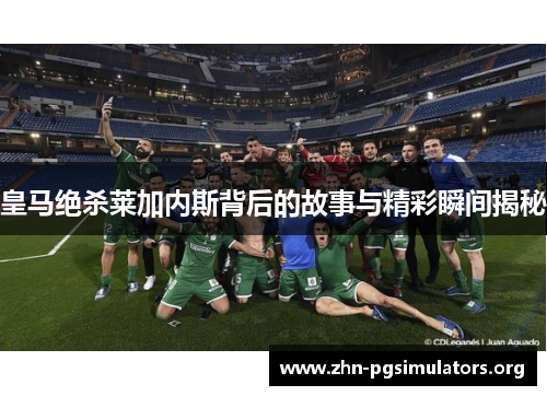 皇马绝杀莱加内斯背后的故事与精彩瞬间揭秘 皇马绝杀莱加内斯背后的故事与精彩瞬间揭秘