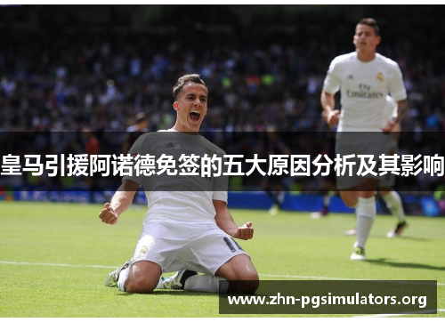 皇马引援阿诺德免签的五大原因分析及其影响 皇马引援阿诺德免签的五大原因分析及其影响