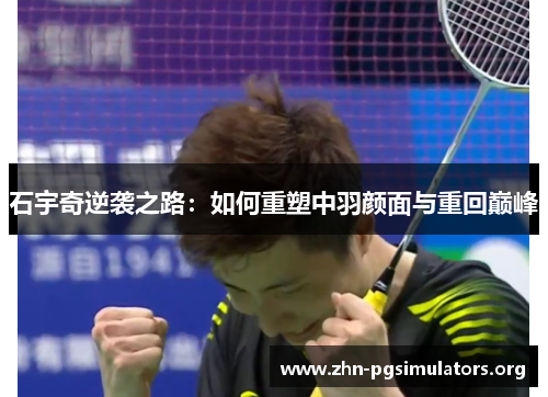 石宇奇逆袭之路:如何重塑中羽颜面与重回巅峰 石宇奇逆袭之路:如何重塑中羽颜面与重回巅峰