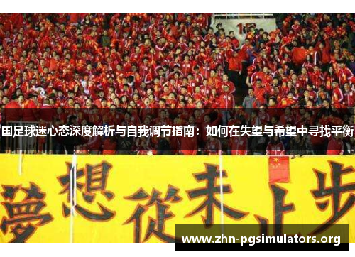 国足球迷心态深度解析与自我调节指南:如何在失望与希望中寻找平衡 国足球迷心态深度解析与自我调节指南:如何在失望与希望中寻找平衡