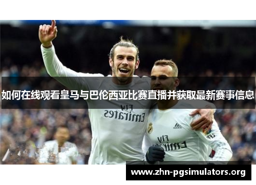如何在线观看皇马与巴伦西亚比赛直播并获取最新赛事信息 如何在线观看皇马与巴伦西亚比赛直播并获取最新赛事信息