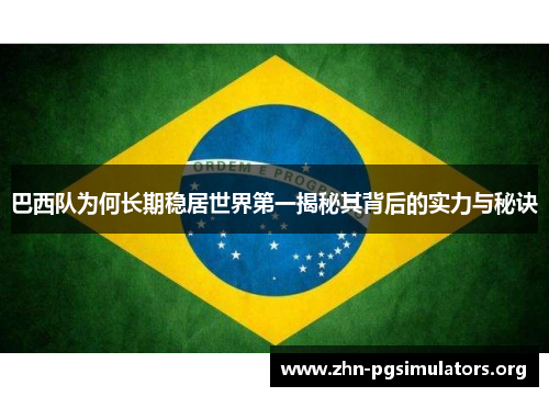 巴西队为何长期稳居世界第一揭秘其背后的实力与秘诀 巴西队为何长期稳居世界第一揭秘其背后的实力与秘诀