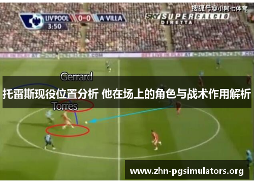 托雷斯现役位置分析 他在场上的角色与战术作用解析 托雷斯现役位置分析 他在场上的角色与战术作用解析