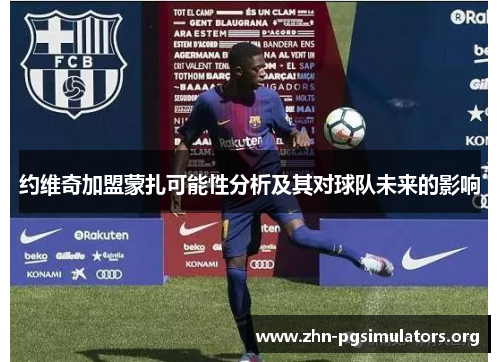 约维奇加盟蒙扎可能性分析及其对球队未来的影响 约维奇加盟蒙扎可能性分析及其对球队未来的影响