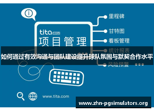 如何通过有效沟通与团队建设提升球队氛围与默契合作水平 如何通过有效沟通与团队建设提升球队氛围与默契合作水平