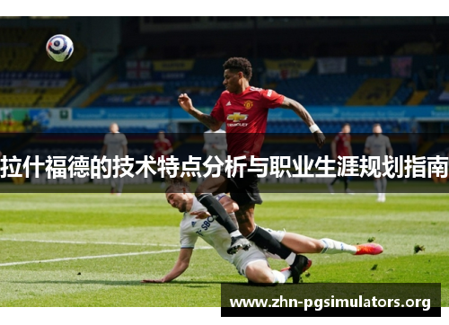 拉什福德的技术特点分析与职业生涯规划指南
