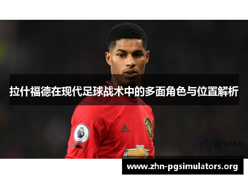 拉什福德在现代足球战术中的多面角色与位置解析 拉什福德在现代足球战术中的多面角色与位置解析