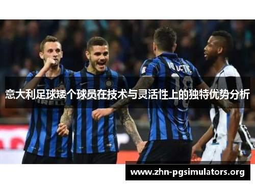 意大利足球矮个球员在技术与灵活性上的独特优势分析