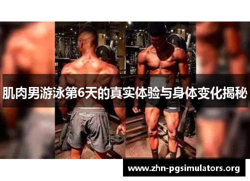 肌肉男游泳第6天的真实体验与身体变化揭秘 肌肉男游泳第6天的真实体验与身体变化揭秘
