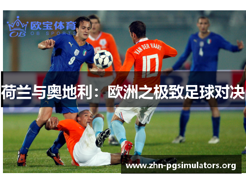 荷兰与奥地利:欧洲之极致足球对决 荷兰与奥地利:欧洲之极致足球对决