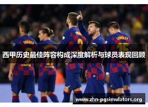 西甲历史最佳阵容构成深度解析与球员表现回顾 西甲历史最佳阵容构成深度解析与球员表现回顾
