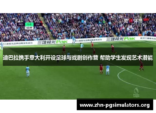 迪巴拉携手意大利开设足球与戏剧创作营 帮助学生发现艺术潜能 迪巴拉携手意大利开设足球与戏剧创作营 帮助学生发现艺术潜能