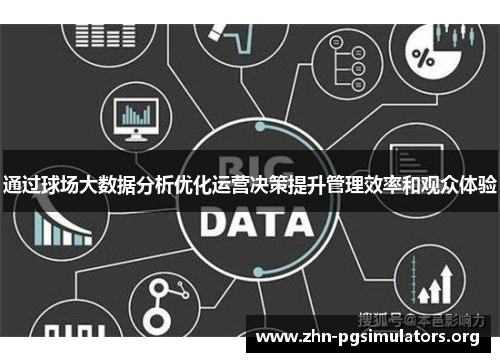 通过球场大数据分析优化运营决策提升管理效率和观众体验 通过球场大数据分析优化运营决策提升管理效率和观众体验