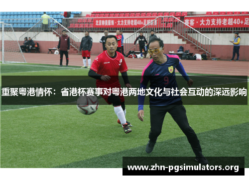 重聚粤港情怀:省港杯赛事对粤港两地文化与社会互动的深远影响 重聚粤港情怀:省港杯赛事对粤港两地文化与社会互动的深远影响