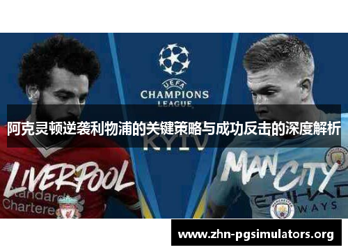 阿克灵顿逆袭利物浦的关键策略与成功反击的深度解析 阿克灵顿逆袭利物浦的关键策略与成功反击的深度解析