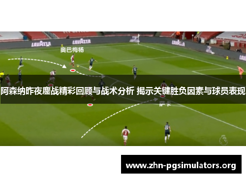 阿森纳昨夜鏖战精彩回顾与战术分析 揭示关键胜负因素与球员表现 阿森纳昨夜鏖战精彩回顾与战术分析 揭示关键胜负因素与球员表现