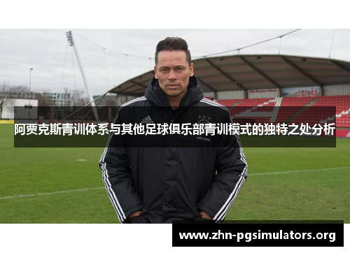 阿贾克斯青训体系与其他足球俱乐部青训模式的独特之处分析 阿贾克斯青训体系与其他足球俱乐部青训模式的独特之处分析