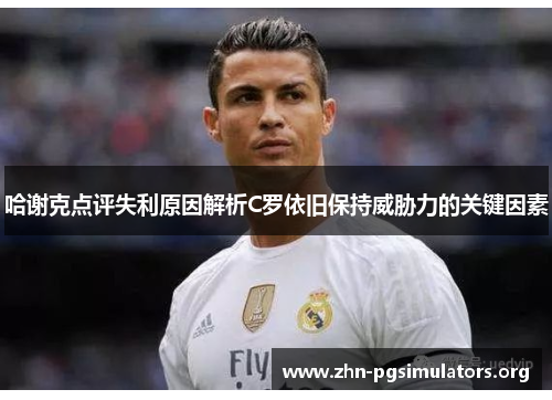 哈谢克点评失利原因解析C罗依旧保持威胁力的关键因素 哈谢克点评失利原因解析C罗依旧保持威胁力的关键因素
