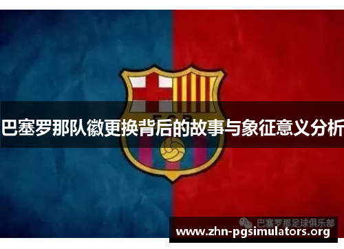 巴塞罗那队徽更换背后的故事与象征意义分析
