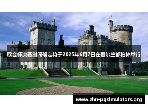 欧会杯决赛时间确定将于2025年6月7日在爱尔兰都柏林举行 欧会杯决赛时间确定将于2025年6月7日在爱尔兰都柏林举行