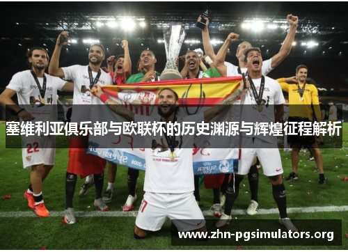 塞维利亚俱乐部与欧联杯的历史渊源与辉煌征程解析 塞维利亚俱乐部与欧联杯的历史渊源与辉煌征程解析